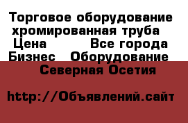 Торговое оборудование хромированная труба › Цена ­ 150 - Все города Бизнес » Оборудование   . Северная Осетия